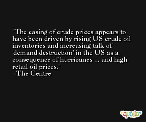 The easing of crude prices appears to have been driven by rising US crude oil inventories and increasing talk of 'demand destruction' in the US as a consequence of hurricanes ... and high retail oil prices. -The Centre