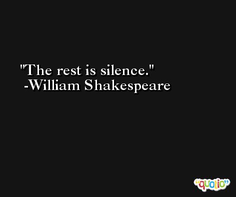 The rest is silence. -William Shakespeare