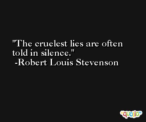 The cruelest lies are often told in silence. -Robert Louis Stevenson