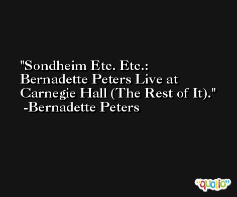 Sondheim Etc. Etc.: Bernadette Peters Live at Carnegie Hall (The Rest of It). -Bernadette Peters