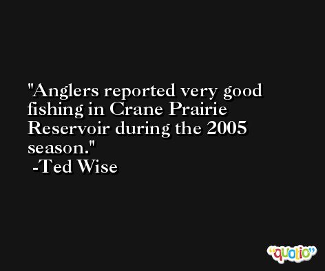 Anglers reported very good fishing in Crane Prairie Reservoir during the 2005 season. -Ted Wise