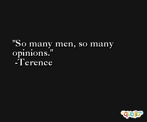 So many men, so many opinions. -Terence