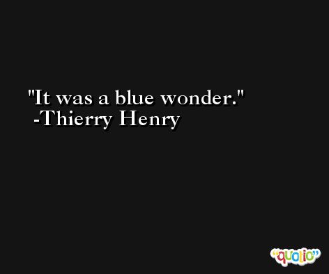 It was a blue wonder. -Thierry Henry