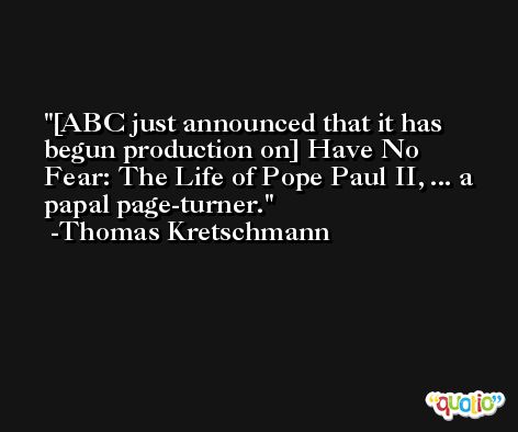 [ABC just announced that it has begun production on] Have No Fear: The Life of Pope Paul II, ... a papal page-turner. -Thomas Kretschmann