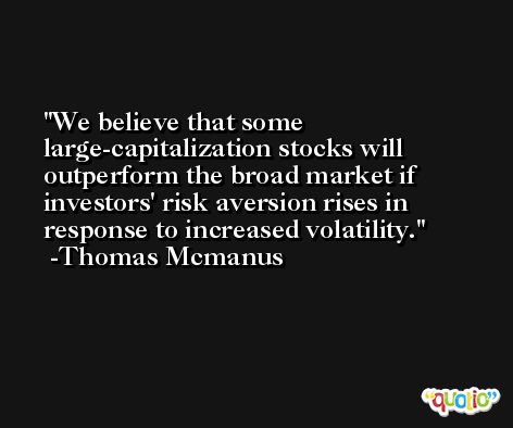 We believe that some large-capitalization stocks will outperform the broad market if investors' risk aversion rises in response to increased volatility. -Thomas Mcmanus