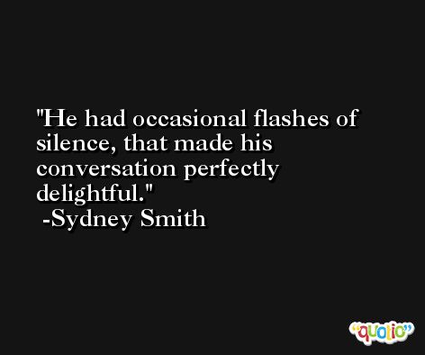 He had occasional flashes of silence, that made his conversation perfectly delightful. -Sydney Smith