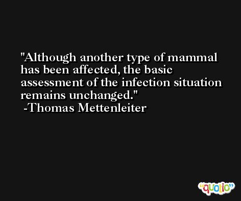 Although another type of mammal has been affected, the basic assessment of the infection situation remains unchanged. -Thomas Mettenleiter