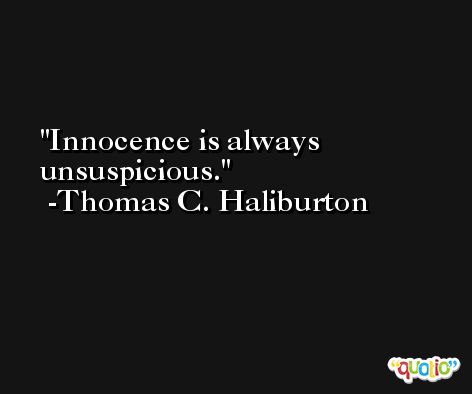 Innocence is always unsuspicious. -Thomas C. Haliburton