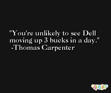 You're unlikely to see Dell moving up 3 bucks in a day. -Thomas Carpenter