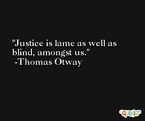 Justice is lame as well as blind, amongst us. -Thomas Otway