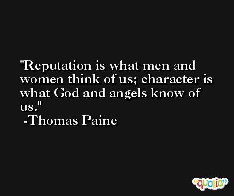 Reputation is what men and women think of us; character is what God and angels know of us. -Thomas Paine