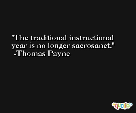The traditional instructional year is no longer sacrosanct. -Thomas Payne