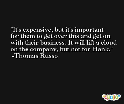 It's expensive, but it's important for them to get over this and get on with their business. It will lift a cloud on the company, but not for Hank. -Thomas Russo
