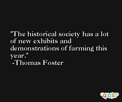 The historical society has a lot of new exhibits and demonstrations of farming this year. -Thomas Foster