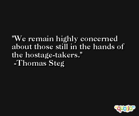 We remain highly concerned about those still in the hands of the hostage-takers. -Thomas Steg