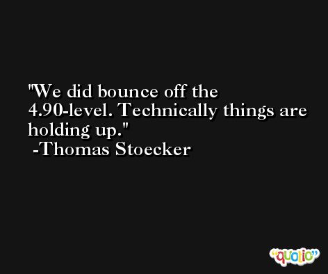 We did bounce off the 4.90-level. Technically things are holding up. -Thomas Stoecker