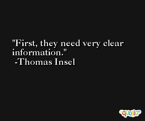 First, they need very clear information. -Thomas Insel