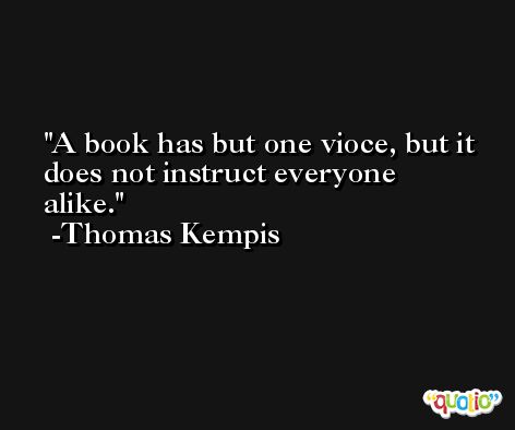A book has but one vioce, but it does not instruct everyone alike. -Thomas Kempis