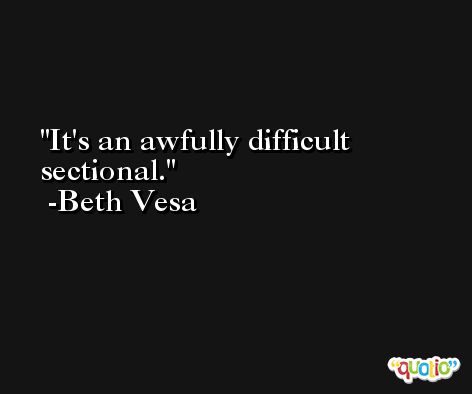It's an awfully difficult sectional. -Beth Vesa