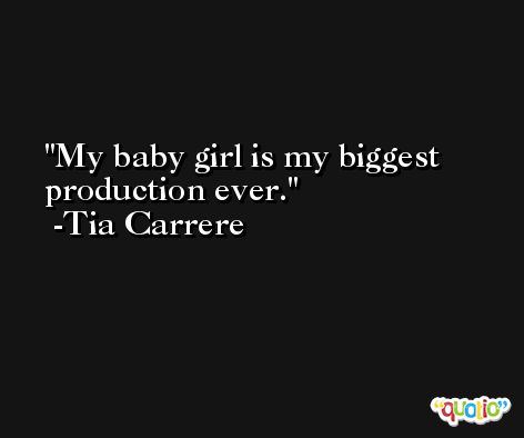 My baby girl is my biggest production ever. -Tia Carrere