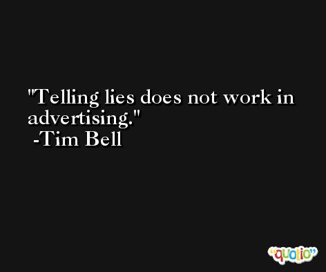 Telling lies does not work in advertising. -Tim Bell