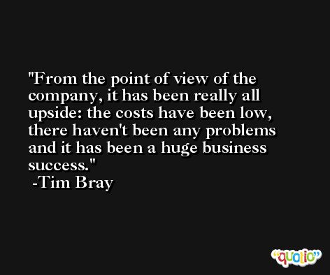 From the point of view of the company, it has been really all upside: the costs have been low, there haven't been any problems and it has been a huge business success. -Tim Bray
