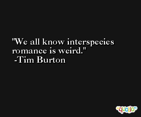 We all know interspecies romance is weird. -Tim Burton