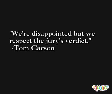 We're disappointed but we respect the jury's verdict. -Tom Carson