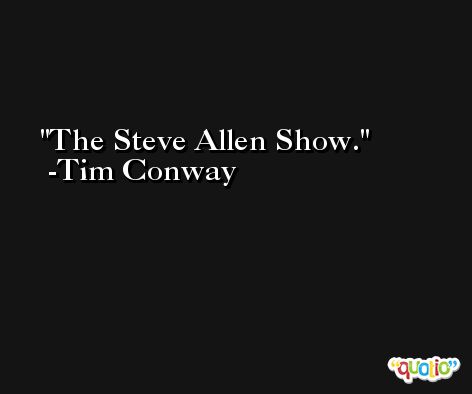 The Steve Allen Show. -Tim Conway