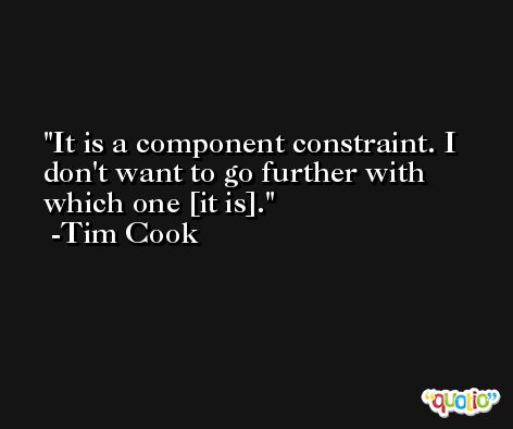 It is a component constraint. I don't want to go further with which one [it is]. -Tim Cook
