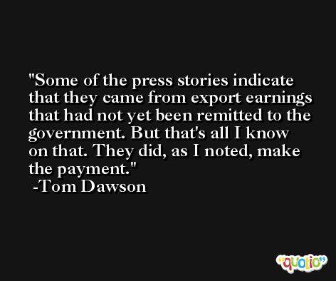 Some of the press stories indicate that they came from export earnings that had not yet been remitted to the government. But that's all I know on that. They did, as I noted, make the payment. -Tom Dawson