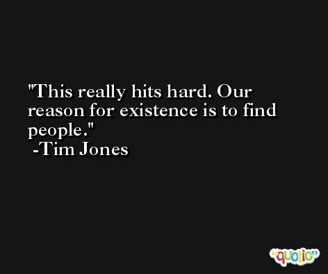 This really hits hard. Our reason for existence is to find people. -Tim Jones