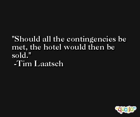 Should all the contingencies be met, the hotel would then be sold. -Tim Laatsch