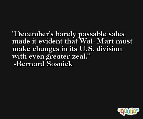 December's barely passable sales made it evident that Wal- Mart must make changes in its U.S. division with even greater zeal. -Bernard Sosnick