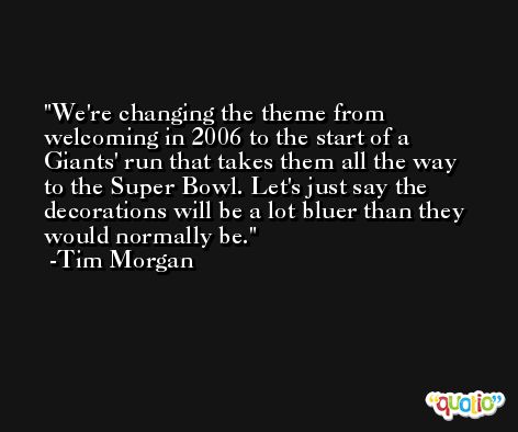 We're changing the theme from welcoming in 2006 to the start of a Giants' run that takes them all the way to the Super Bowl. Let's just say the decorations will be a lot bluer than they would normally be. -Tim Morgan