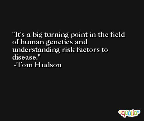 It's a big turning point in the field of human genetics and understanding risk factors to disease. -Tom Hudson