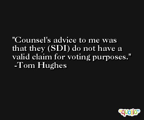Counsel's advice to me was that they (SDI) do not have a valid claim for voting purposes. -Tom Hughes