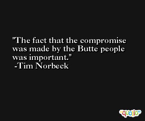 The fact that the compromise was made by the Butte people was important. -Tim Norbeck