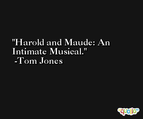 Harold and Maude: An Intimate Musical. -Tom Jones