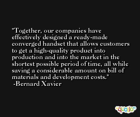 Together, our companies have effectively designed a ready-made converged handset that allows customers to get a high-quality product into production and into the market in the shortest possible period of time, all while saving a considerable amount on bill of materials and development costs. -Bernard Xavier