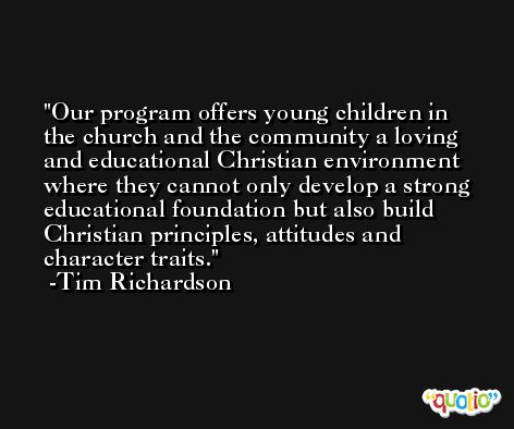 Our program offers young children in the church and the community a loving and educational Christian environment where they cannot only develop a strong educational foundation but also build Christian principles, attitudes and character traits. -Tim Richardson