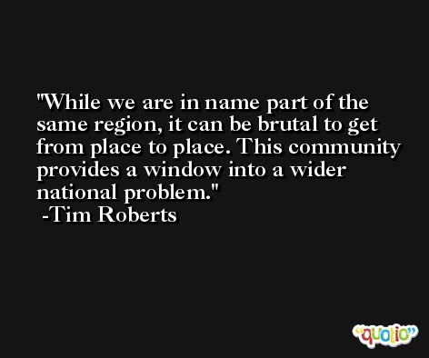 While we are in name part of the same region, it can be brutal to get from place to place. This community provides a window into a wider national problem. -Tim Roberts