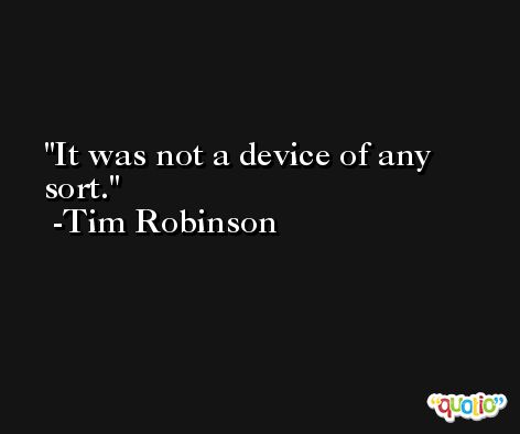 It was not a device of any sort. -Tim Robinson