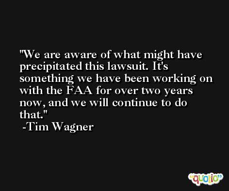 We are aware of what might have precipitated this lawsuit. It's something we have been working on with the FAA for over two years now, and we will continue to do that. -Tim Wagner