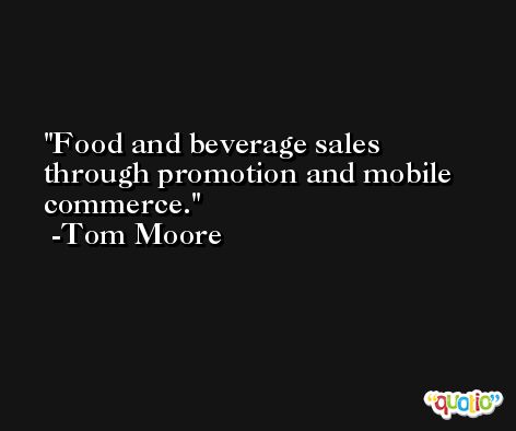 Food and beverage sales through promotion and mobile commerce. -Tom Moore