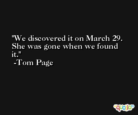 We discovered it on March 29. She was gone when we found it. -Tom Page