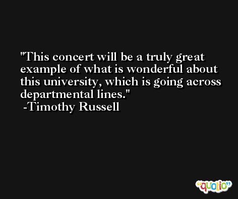 This concert will be a truly great example of what is wonderful about this university, which is going across departmental lines. -Timothy Russell