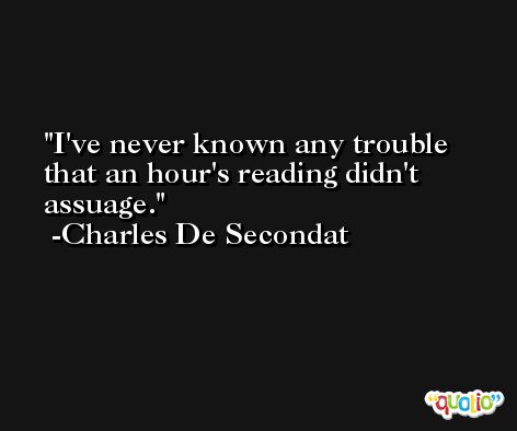 I've never known any trouble that an hour's reading didn't assuage. -Charles De Secondat