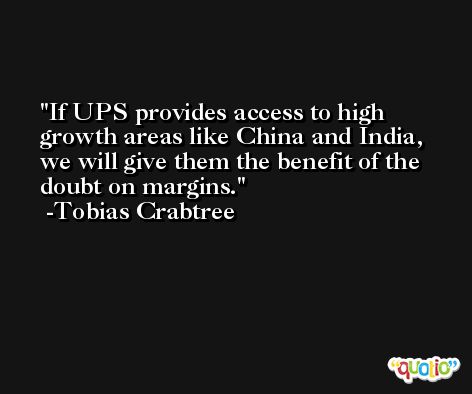 If UPS provides access to high growth areas like China and India, we will give them the benefit of the doubt on margins. -Tobias Crabtree