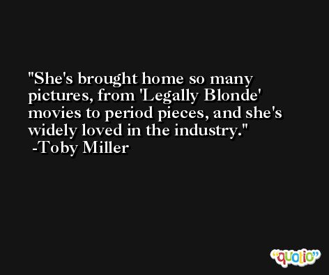 She's brought home so many pictures, from 'Legally Blonde' movies to period pieces, and she's widely loved in the industry. -Toby Miller